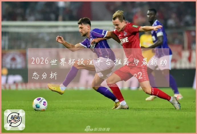 2026世界杯投注平台推荐与最新动态分析