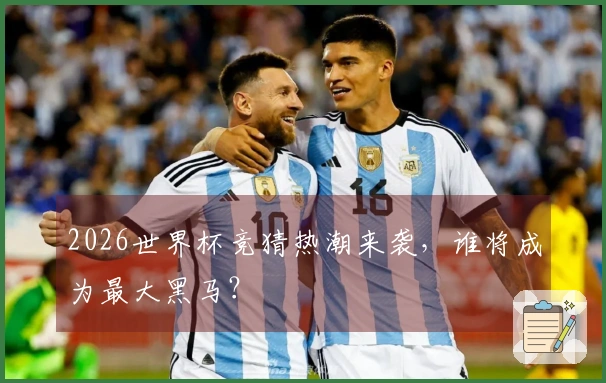2026世界杯竞猜热潮来袭，谁将成为最大黑马？