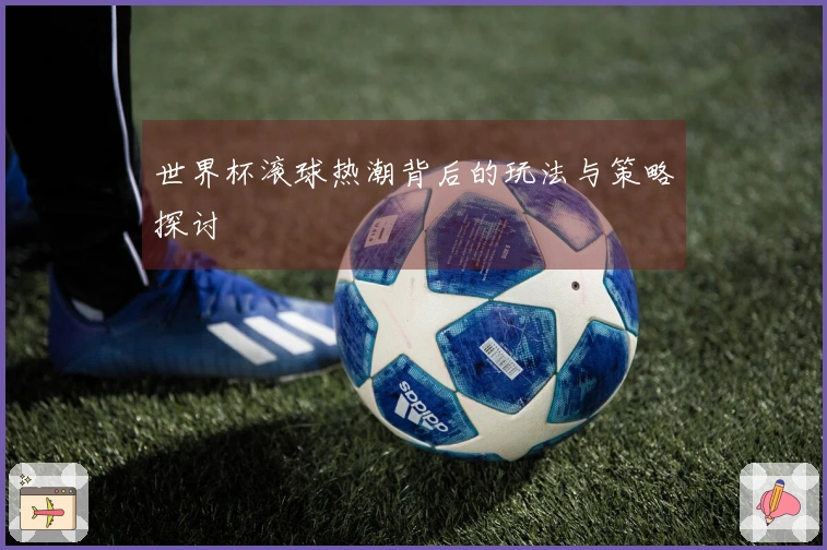 世界杯滚球热潮背后的玩法与策略探讨