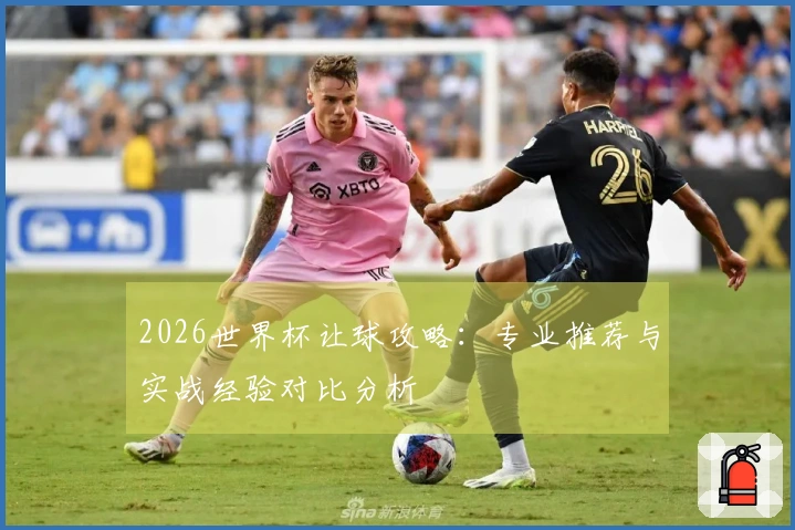 2026世界杯让球攻略：专业推荐与实战经验对比分析