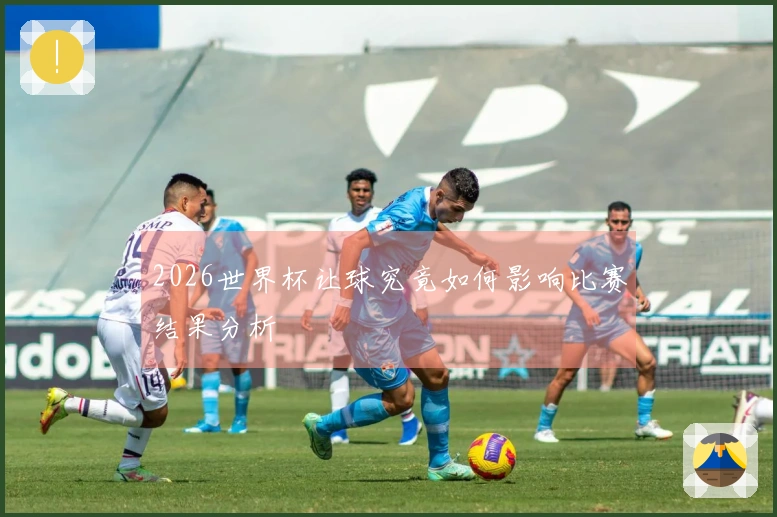 2026世界杯让球究竟如何影响比赛结果分析