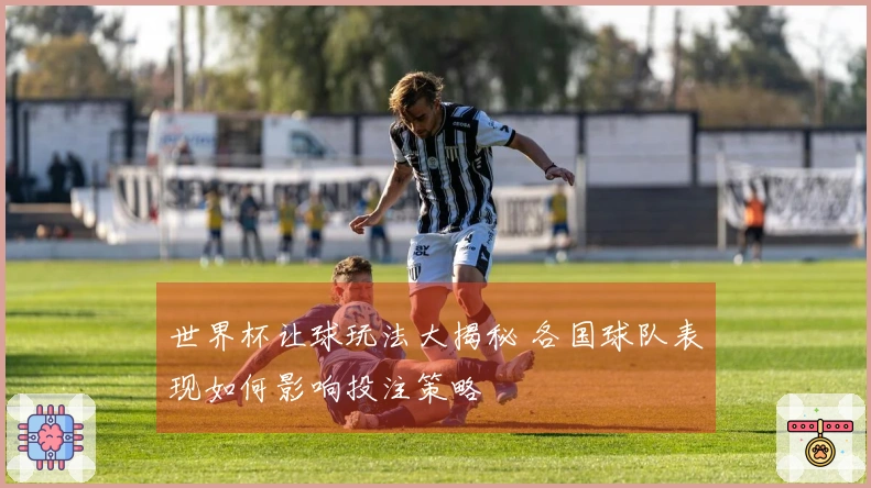 世界杯让球玩法大揭秘 各国球队表现如何影响投注策略