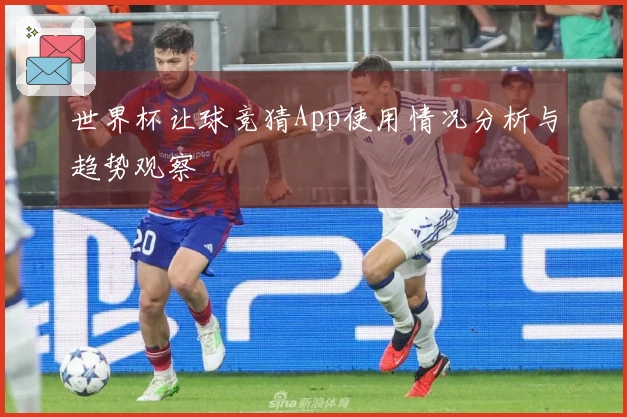 世界杯让球竞猜App使用情况分析与趋势观察