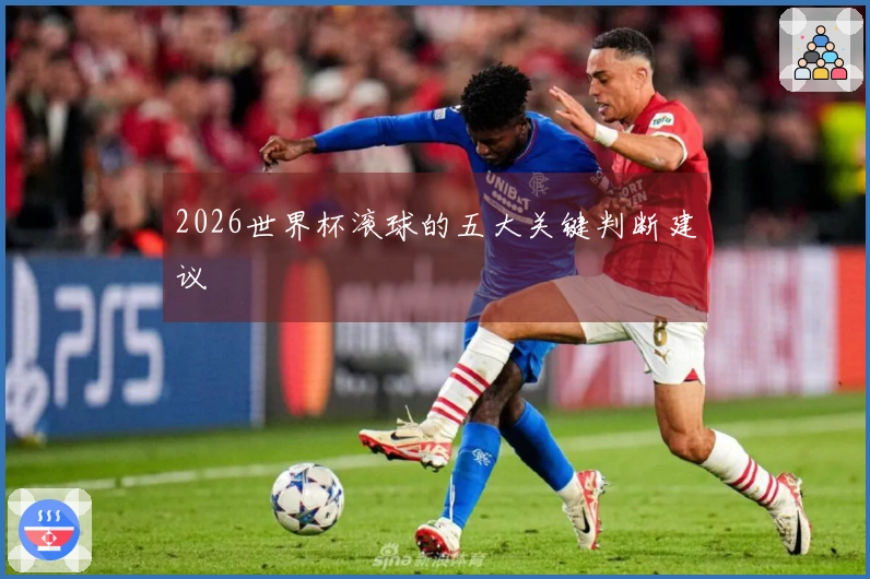 2026世界杯滚球的五大关键判断建议